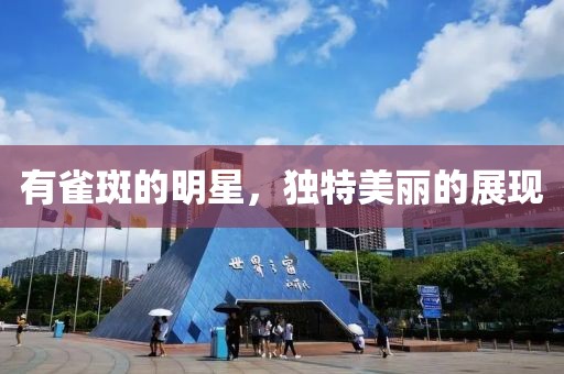有雀斑的明星，獨(dú)特美麗的展現(xiàn)