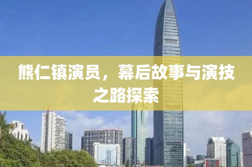 熊仁鎮(zhèn)演員，幕后故事與演技之路探索