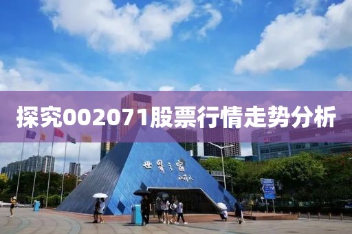 探究002071股票行情走勢分析
