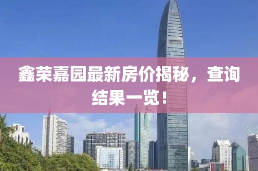 鑫榮嘉園最新房價揭秘，查詢結果一覽！