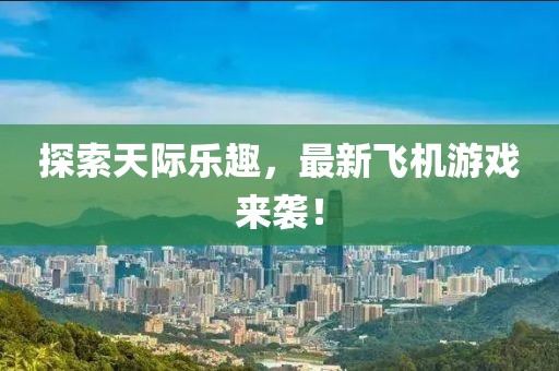探索天際樂(lè)趣，最新飛機(jī)游戲來(lái)襲！