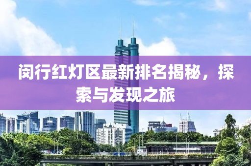 閔行紅燈區(qū)最新排名揭秘，探索與發(fā)現(xiàn)之旅