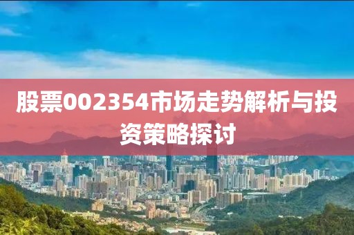 股票002354市場(chǎng)走勢(shì)解析與投資策略探討