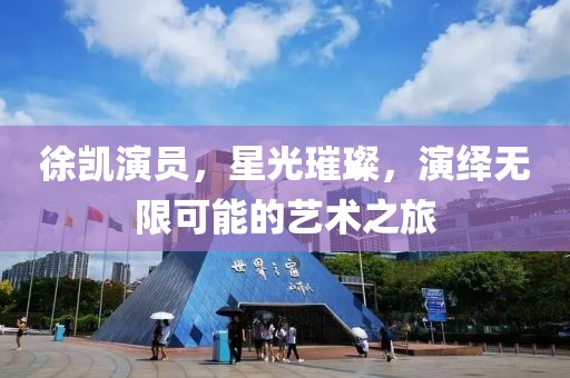 徐凱演員，星光璀璨，演繹無(wú)限可能的藝術(shù)之旅
