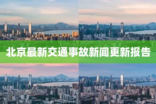 北京最新交通事故新聞更新報(bào)告