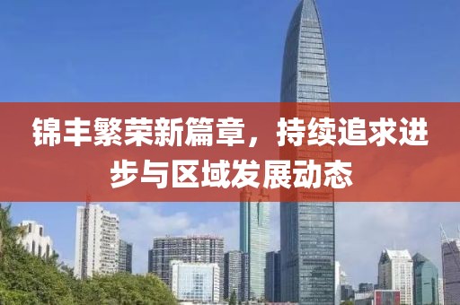 錦豐繁榮新篇章，持續(xù)追求進(jìn)步與區(qū)域發(fā)展動態(tài)