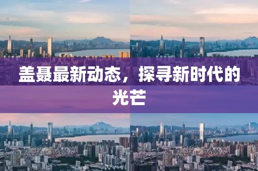 蓋聶最新動態(tài)，探尋新時(shí)代的光芒