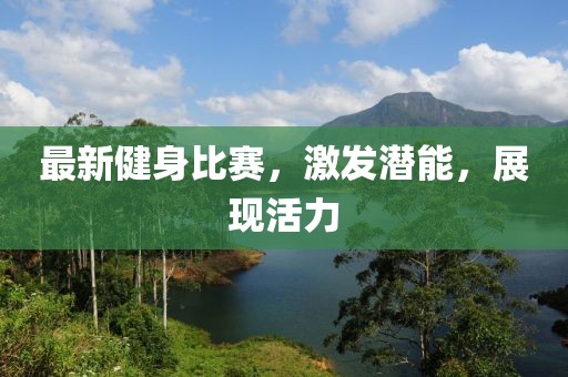 最新健身比賽，激發(fā)潛能，展現(xiàn)活力