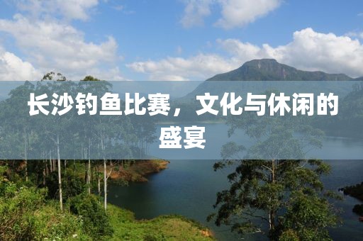 長沙釣魚比賽，文化與休閑的盛宴