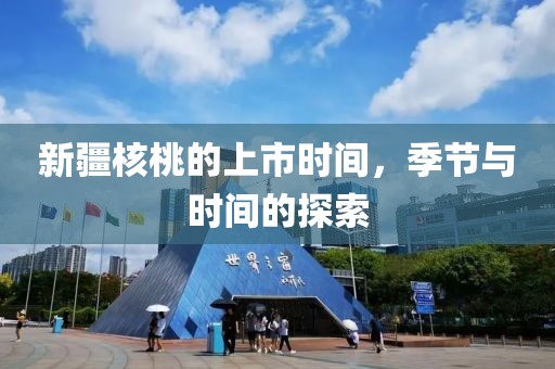 新疆核桃的上市時間，季節(jié)與時間的探索