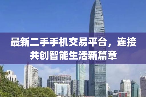 最新二手手機(jī)交易平臺(tái)，連接共創(chuàng)智能生活新篇章