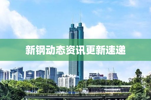 新鋼動態(tài)資訊更新速遞