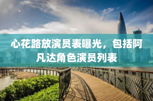 心花路放演員表曝光，包括阿凡達(dá)角色演員列表