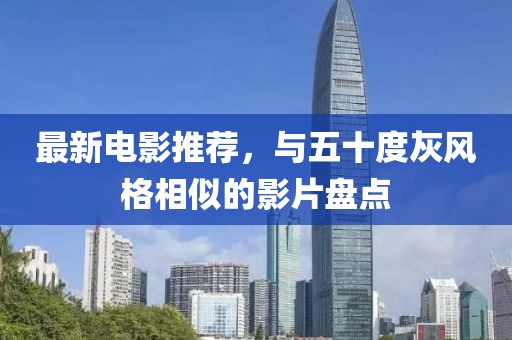 最新電影推薦，與五十度灰風格相似的影片盤點