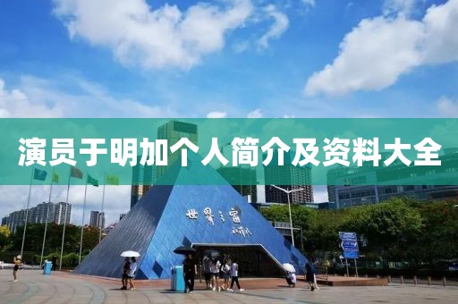 演員于明加個人簡介及資料大全