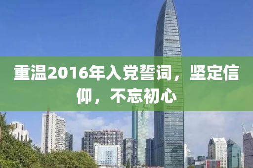 重溫2016年入黨誓詞，堅定信仰，不忘初心