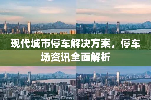 現(xiàn)代城市停車解決方案，停車場資訊全面解析