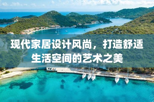 現(xiàn)代家居設(shè)計(jì)風(fēng)尚，打造舒適生活空間的藝術(shù)之美