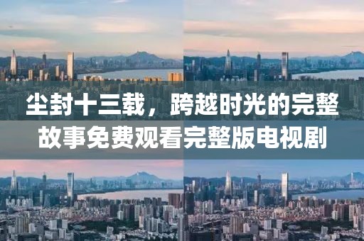 塵封十三載，跨越時光的完整故事免費觀看完整版電視劇