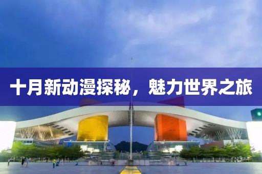 十月新動(dòng)漫探秘，魅力世界之旅