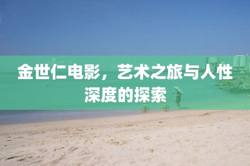 金世仁電影，藝術(shù)之旅與人性深度的探索
