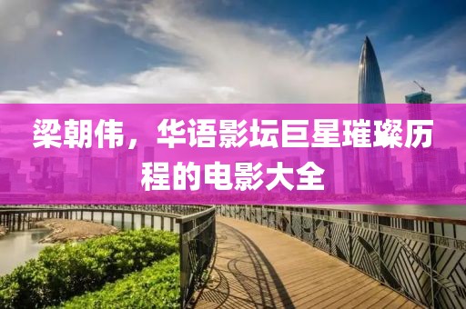 梁朝偉，華語影壇巨星璀璨歷程的電影大全