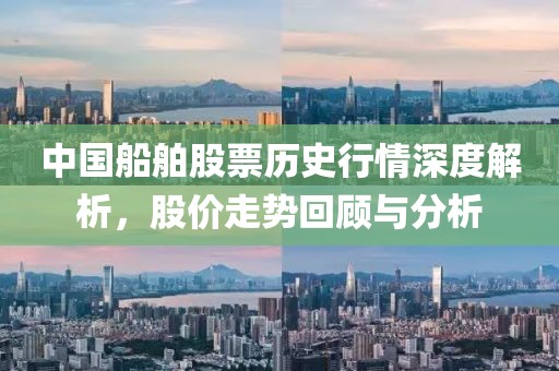 中國船舶股票歷史行情深度解析，股價走勢回顧與分析