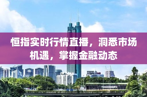 恒指實時行情直播，洞悉市場機遇，掌握金融動態(tài)