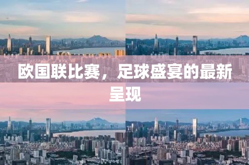 歐國聯(lián)比賽，足球盛宴的最新呈現(xiàn)