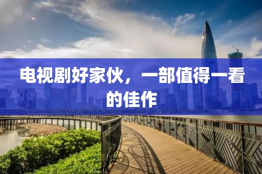 電視劇好家伙，一部值得一看的佳作