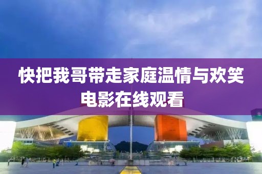 快把我哥帶走家庭溫情與歡笑電影在線觀看