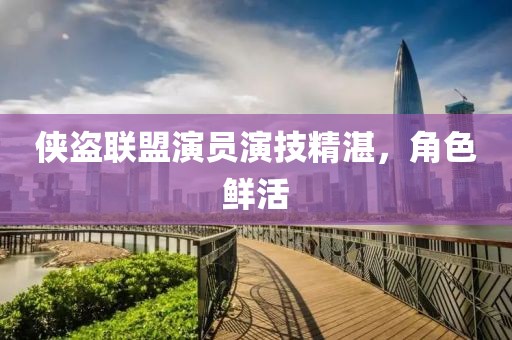 俠盜聯(lián)盟演員演技精湛，角色鮮活