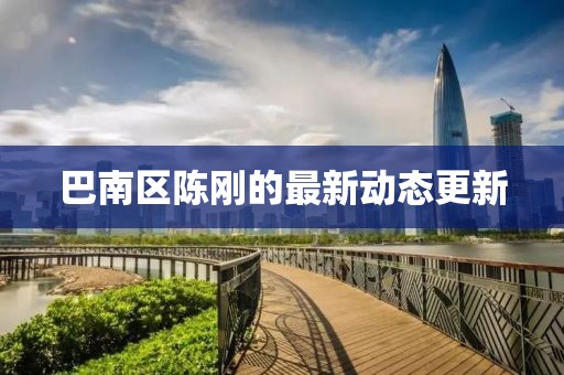 巴南區(qū)陳剛的最新動(dòng)態(tài)更新