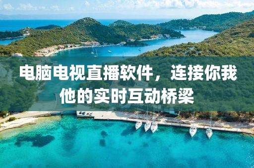 電腦電視直播軟件，連接你我他的實(shí)時(shí)互動(dòng)橋梁