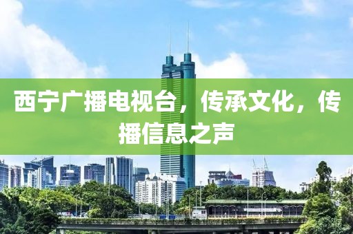西寧廣播電視臺，傳承文化，傳播信息之聲