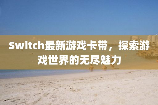 Switch最新游戲卡帶，探索游戲世界的無盡魅力