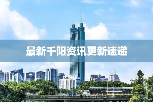 最新千陽資訊更新速遞