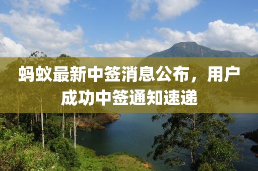 螞蟻?zhàn)钚轮泻炏⒐?，用戶成功中簽通知速遞
