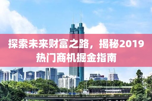 探索未來財(cái)富之路，揭秘2019熱門商機(jī)掘金指南