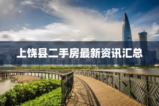 上饒縣二手房最新資訊匯總