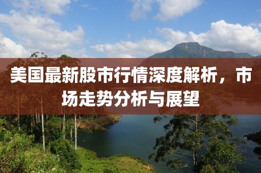 美國(guó)最新股市行情深度解析，市場(chǎng)走勢(shì)分析與展望