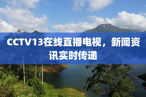 CCTV13在線直播電視，新聞資訊實時傳遞