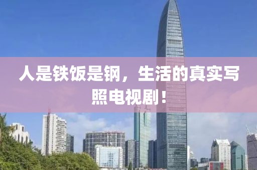人是鐵飯是鋼，生活的真實(shí)寫照電視劇！