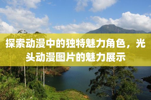 探索動漫中的獨特魅力角色，光頭動漫圖片的魅力展示