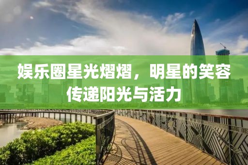 娛樂圈星光熠熠，明星的笑容傳遞陽光與活力