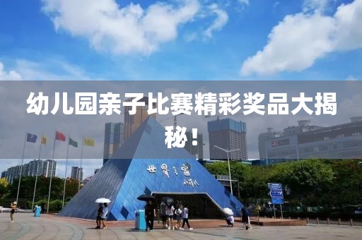 幼兒園親子比賽精彩獎(jiǎng)品大揭秘！