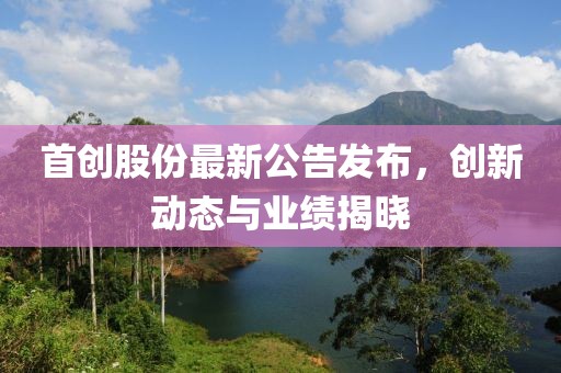 首創(chuàng)股份最新公告發(fā)布，創(chuàng)新動(dòng)態(tài)與業(yè)績(jī)揭曉