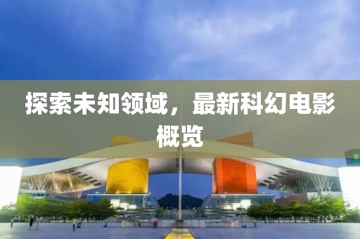 探索未知領(lǐng)域，最新科幻電影概覽
