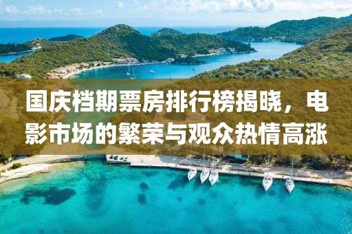 國(guó)慶檔期票房排行榜揭曉，電影市場(chǎng)的繁榮與觀眾熱情高漲