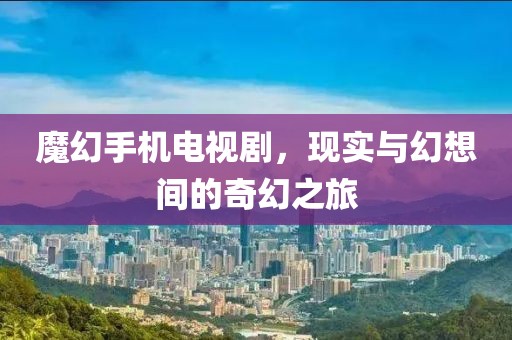 魔幻手機電視劇，現(xiàn)實與幻想間的奇幻之旅